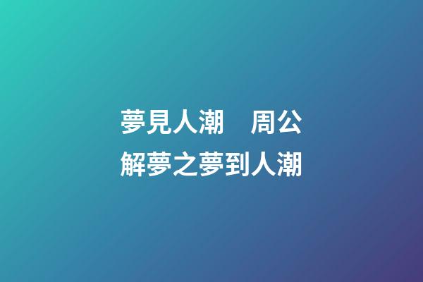 夢見人潮　周公解夢之夢到人潮